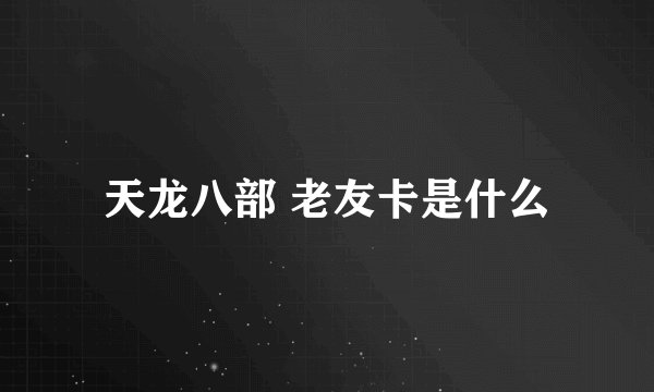天龙八部 老友卡是什么