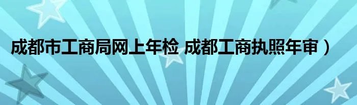 成都市工商局网上年检 成都工商执照年审）