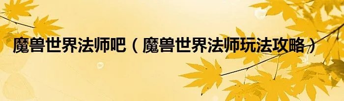 魔兽世界法师吧（魔兽世界法师玩法攻略）