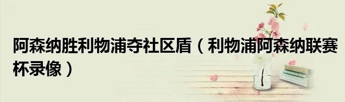 阿森纳胜利物浦夺社区盾(利物浦阿森纳联赛杯录像)