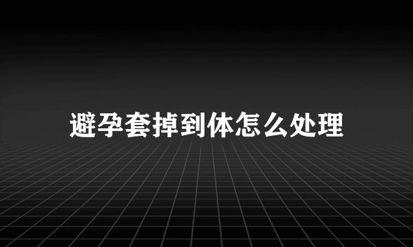 避孕套掉到体怎么处理