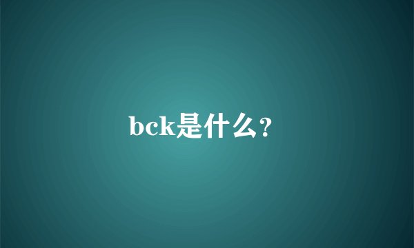 bck是什么?