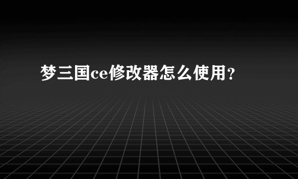 梦三国ce修改器怎么使用？