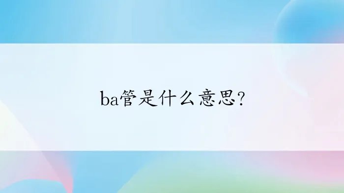 ba管是什么意思？