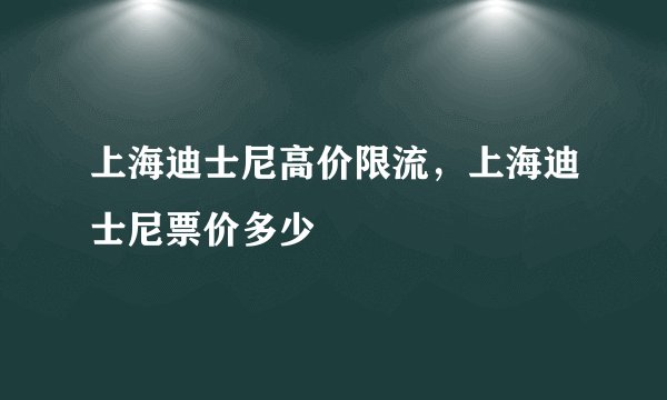 上海迪士尼高价限流，上海迪士尼票价多少