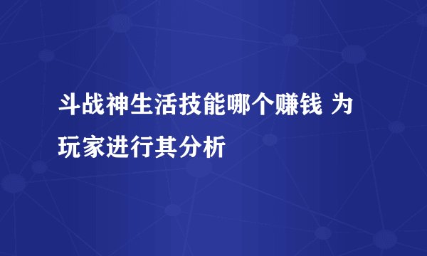 斗战神生活技能哪个赚钱 为玩家进行其分析