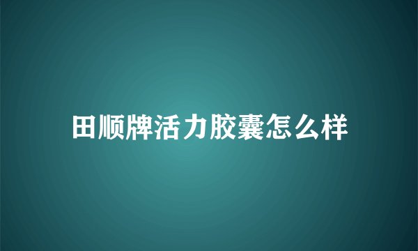 田顺牌活力胶囊怎么样