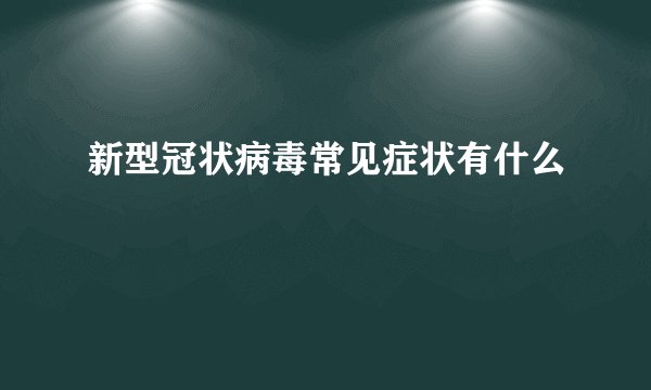 新型冠状病毒常见症状有什么