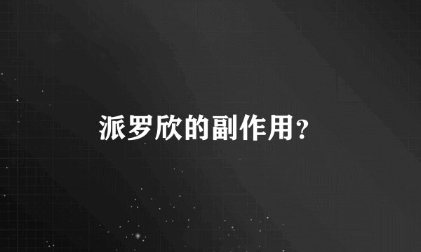 派罗欣的副作用？