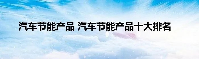 汽车节能产品 汽车节能产品十大排名