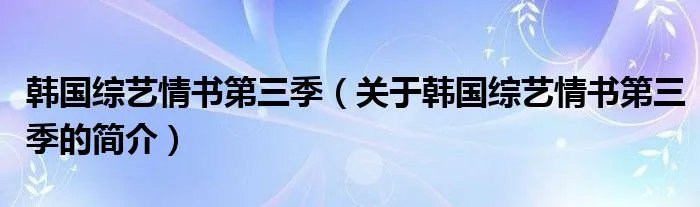 韩国综艺情书第三季（关于韩国综艺情书第三季的简介）