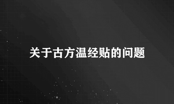 关于古方温经贴的问题
