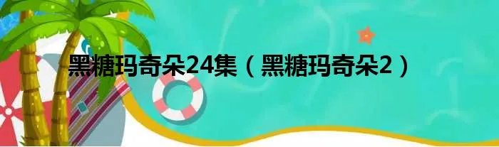 黑糖玛奇朵24集（黑糖玛奇朵2）