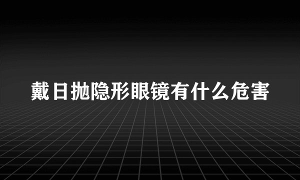 戴日抛隐形眼镜有什么危害