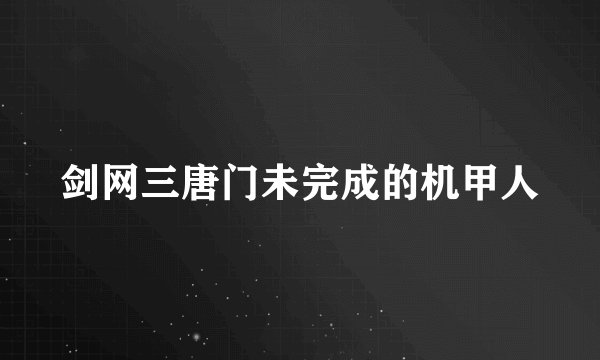 剑网三唐门未完成的机甲人