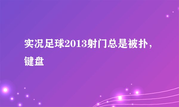 实况足球2013射门总是被扑，键盘