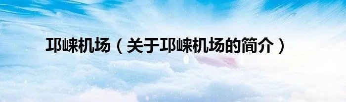 邛崃机场（关于邛崃机场的简介）