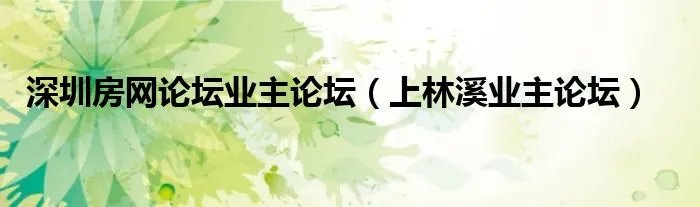 深圳房网论坛业主论坛（上林溪业主论坛）