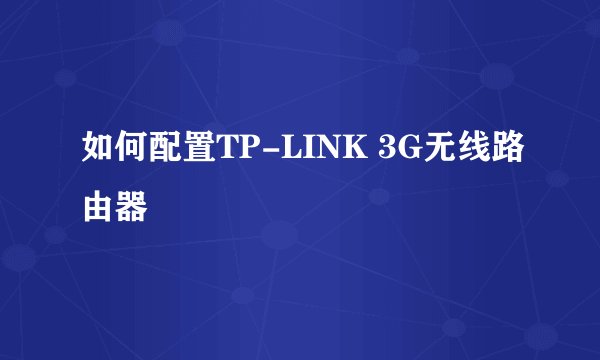 如何配置TP-LINK 3G无线路由器