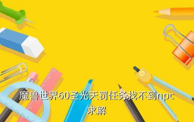 圣光天罚，魔兽世界60圣光天罚任务找不到npc求解