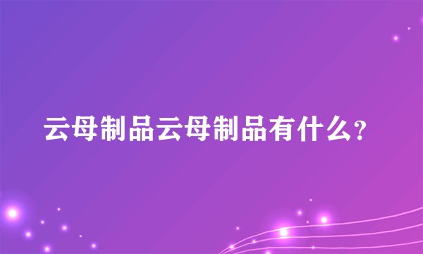 云母制品云母制品有什么？