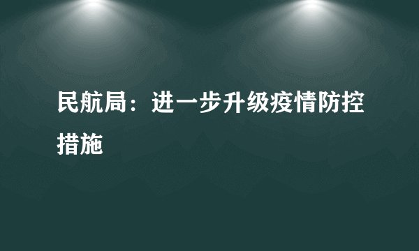 民航局：进一步升级疫情防控措施