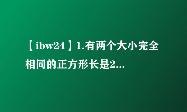 【ibw24】1.有两个大小完全相同的正方形长是24厘米宽是12厘米...