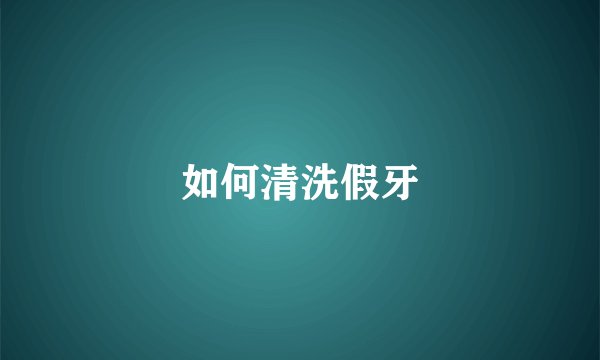 如何清洗假牙