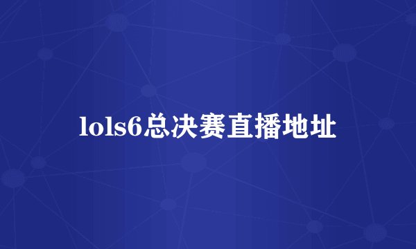 lols6总决赛直播地址