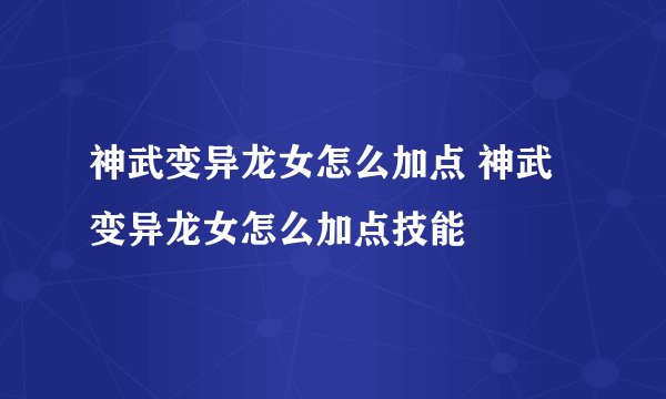 神武变异龙女怎么加点 神武变异龙女怎么加点技能