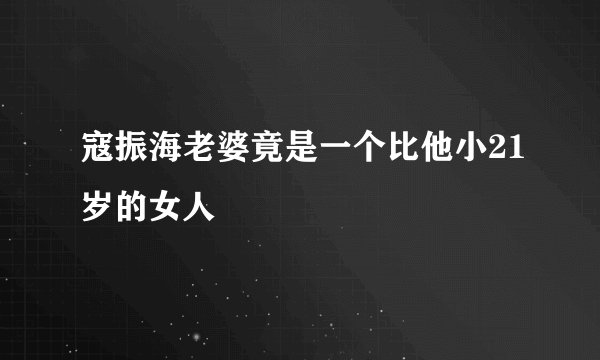 寇振海老婆竟是一个比他小21岁的女人
