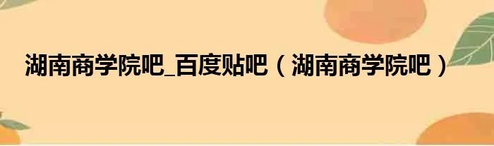 湖南商学院吧_百度贴吧（湖南商学院吧）
