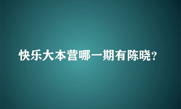 快乐大本营哪一期有陈晓？