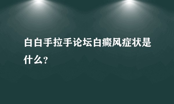 白白手拉手论坛白癜风症状是什么？