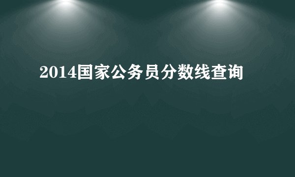 2014国家公务员分数线查询