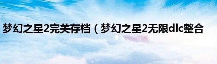 梦幻之星2完美存档（梦幻之星2无限dlc整合