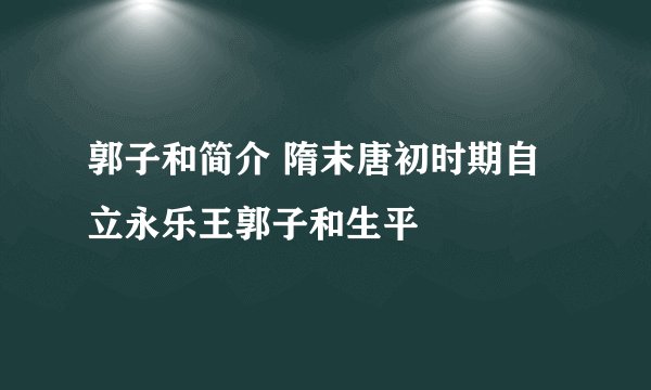 郭子和简介 隋末唐初时期自立永乐王郭子和生平