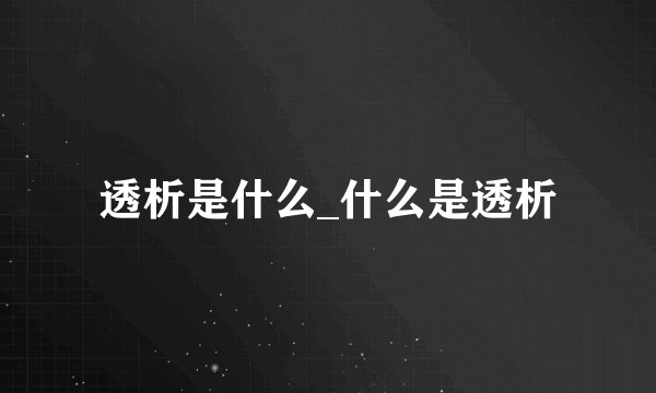透析是什么_什么是透析