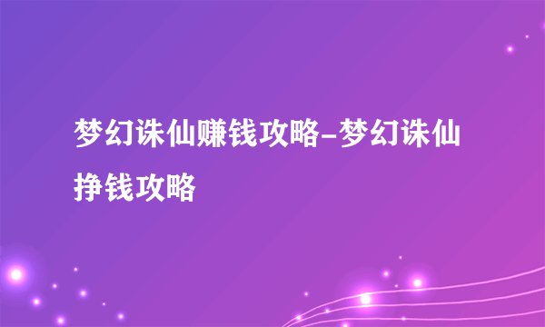 梦幻诛仙赚钱攻略-梦幻诛仙挣钱攻略