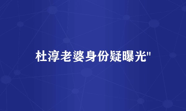 杜淳老婆身份疑曝光