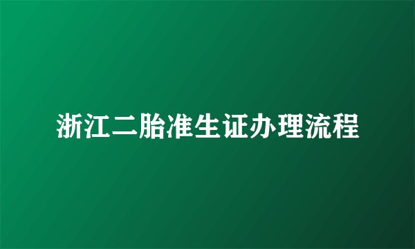 浙江二胎准生证办理流程