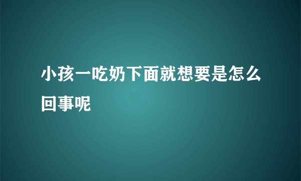 小孩一吃奶下面就想要是怎么回事呢