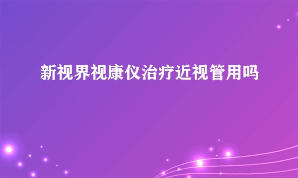 新视界视康仪治疗近视管用吗