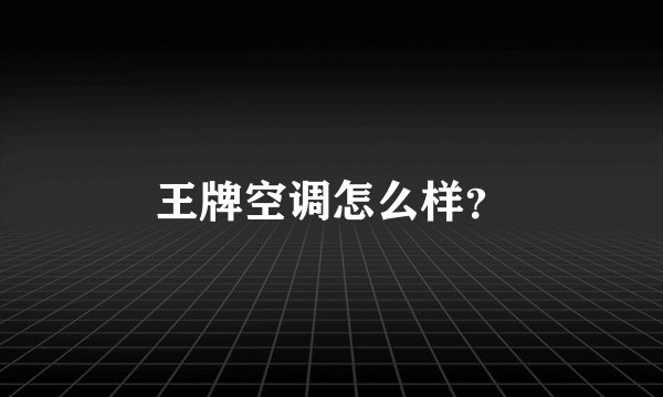 王牌空调怎么样？