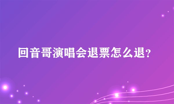 回音哥演唱会退票怎么退?