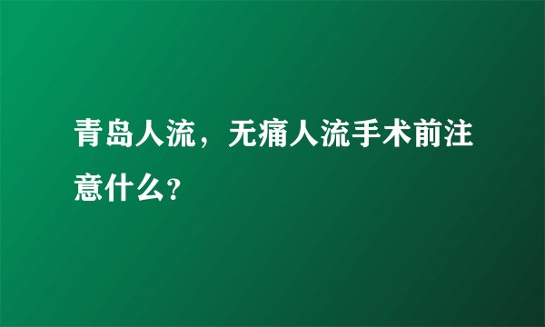 青岛人流,无痛人流手术前注意什么?