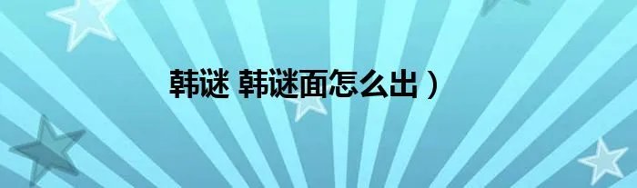 韩谜 韩谜面怎么出）