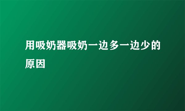 用吸奶器吸奶一边多一边少的原因