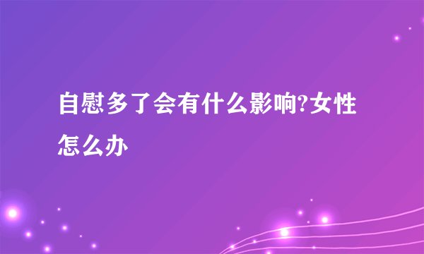自慰多了会有什么影响?女性怎么办