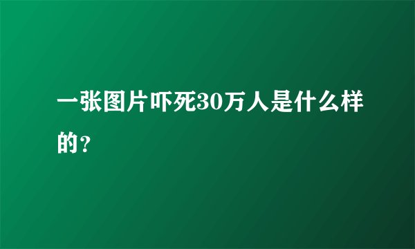 一张图片吓死30万人是什么样的？